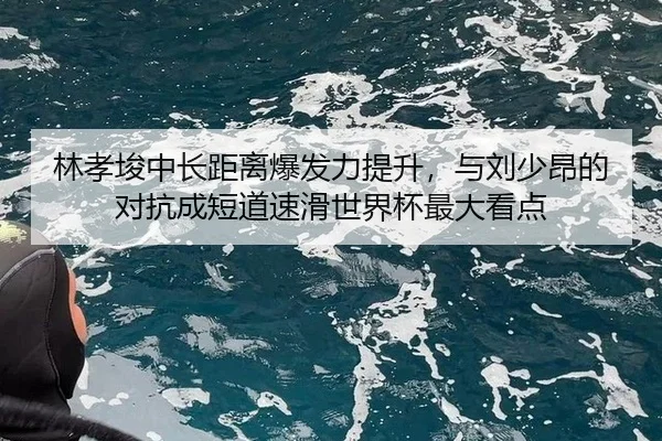 林孝埈中长距离爆发力提升，与刘少昂的对抗成短道速滑世界杯最大看点