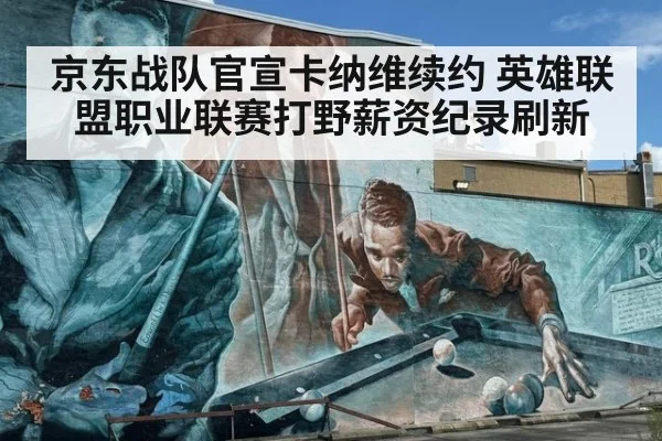 京东战队官宣卡纳维续约 英雄联盟职业联赛打野薪资纪录刷新